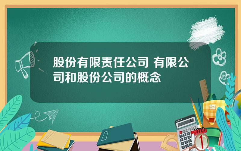 股份有限责任公司 有限公司和股份公司的概念